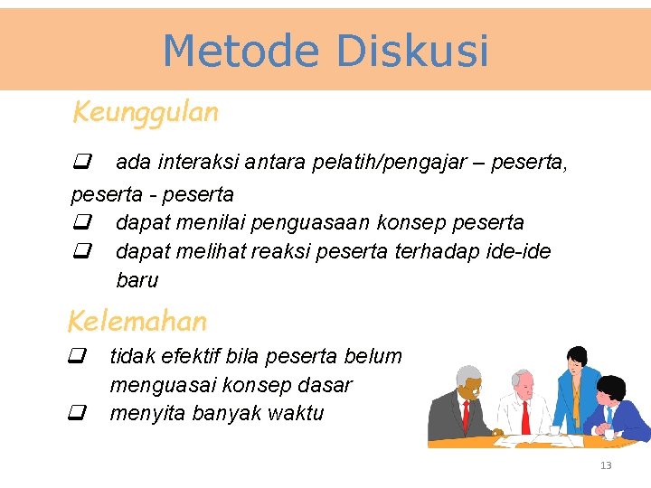 Metode Diskusi Keunggulan q ada interaksi antara pelatih/pengajar – peserta, peserta - peserta q