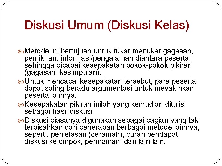 Diskusi Umum (Diskusi Kelas) Metode ini bertujuan untuk tukar menukar gagasan, pemikiran, informasi/pengalaman diantara