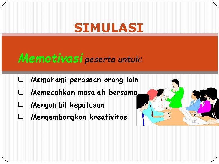 SIMULASI Memotivasi peserta untuk: q Memahami perasaan orang lain q Memecahkan masalah bersama q