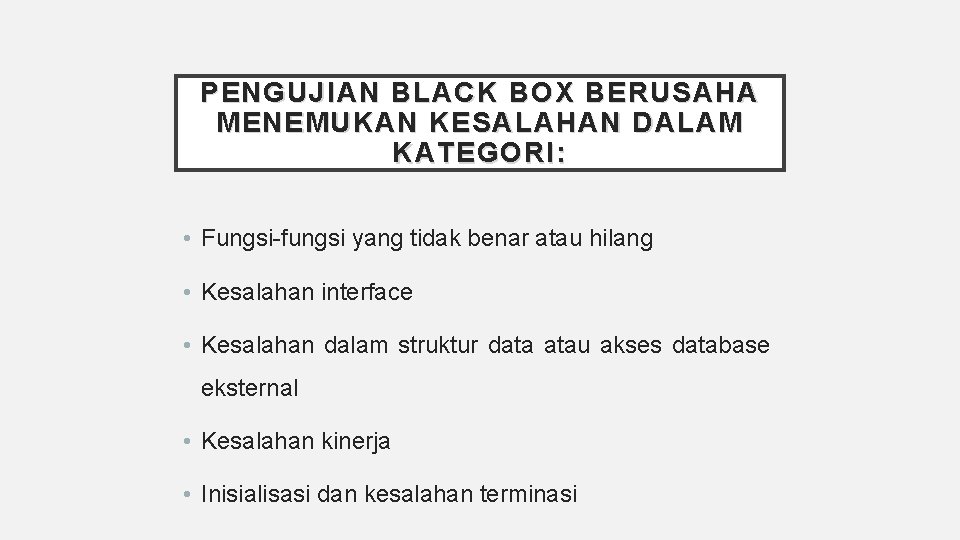 PENGUJIAN BLACK BOX BERUSAHA MENEMUKAN KESALAHAN DALAM KATEGORI: • Fungsi-fungsi yang tidak benar atau