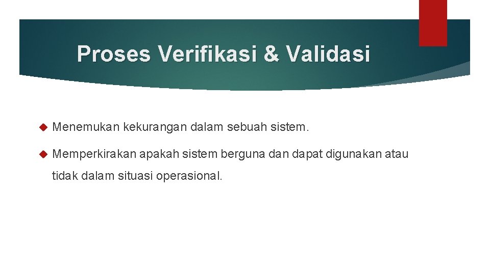 Proses Verifikasi & Validasi Menemukan kekurangan dalam sebuah sistem. Memperkirakan apakah sistem berguna dan