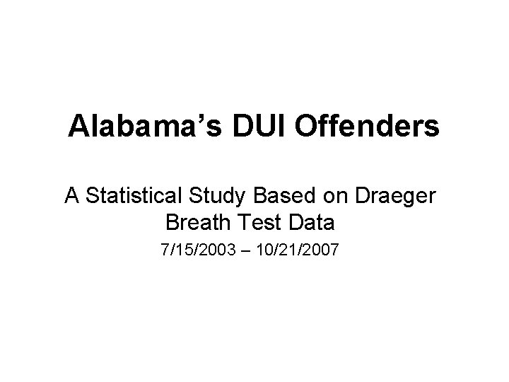 Alabama’s DUI Offenders A Statistical Study Based on Draeger Breath Test Data 7/15/2003 –