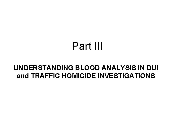 Part III UNDERSTANDING BLOOD ANALYSIS IN DUI and TRAFFIC HOMICIDE INVESTIGATIONS 