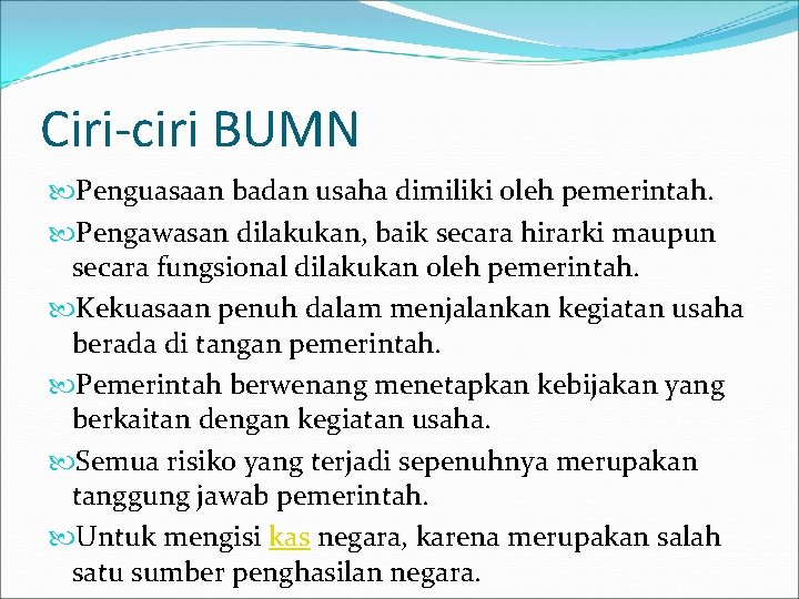 Ciri-ciri BUMN Penguasaan badan usaha dimiliki oleh pemerintah. Pengawasan dilakukan, baik secara hirarki maupun Ciri-ciri BUMN Penguasaan badan usaha dimiliki oleh pemerintah. Pengawasan dilakukan, baik secara hirarki maupun