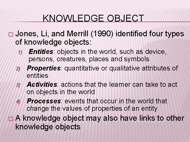 KNOWLEDGE OBJECT � Jones, Li, and Merrill (1990) identified four types of knowledge objects: