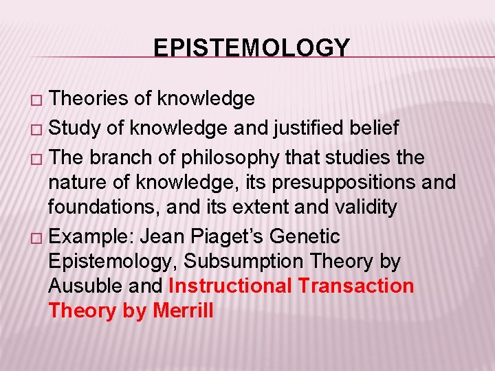 EPISTEMOLOGY � Theories of knowledge � Study of knowledge and justified belief � The