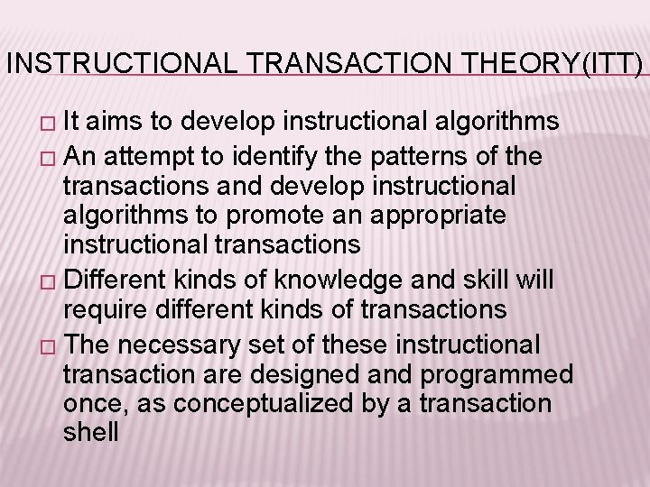INSTRUCTIONAL TRANSACTION THEORY(ITT) � It aims to develop instructional algorithms � An attempt to