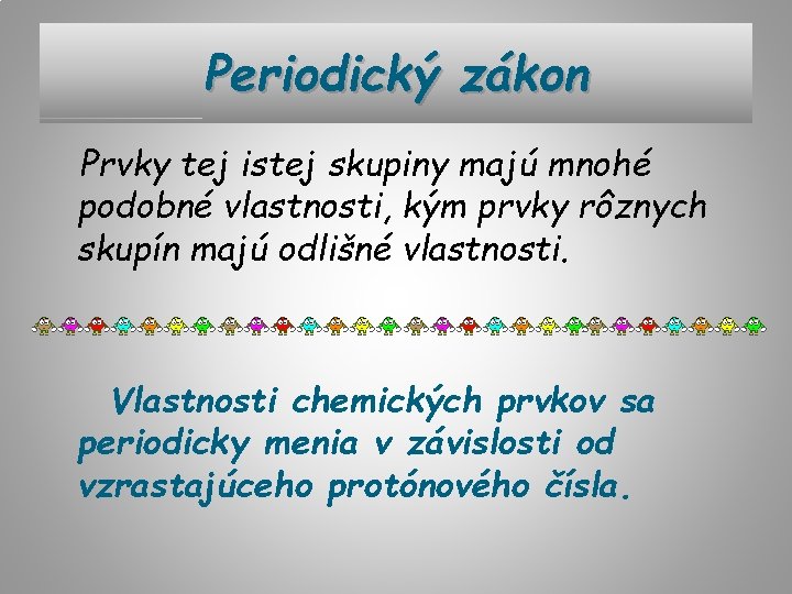 Periodický zákon Prvky tej istej skupiny majú mnohé podobné vlastnosti, kým prvky rôznych skupín