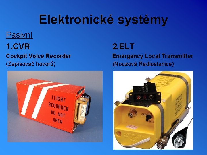 Elektronické systémy Pasivní 1. CVR 2. ELT Cockpit Voice Recorder Emergency Local Transmitter (Zapisovač