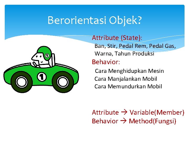 Berorientasi Objek? Attribute (State): Ban, Stir, Pedal Rem, Pedal Gas, Warna, Tahun Produksi Behavior: