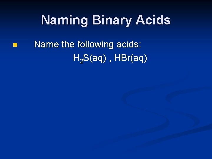 Naming Binary Acids n Name the following acids: H 2 S(aq) , HBr(aq) 