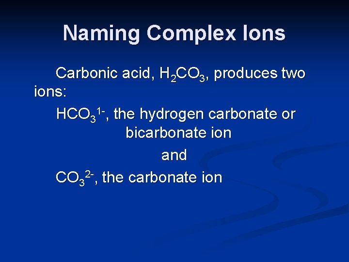 Naming Complex Ions Carbonic acid, H 2 CO 3, produces two ions: HCO 31