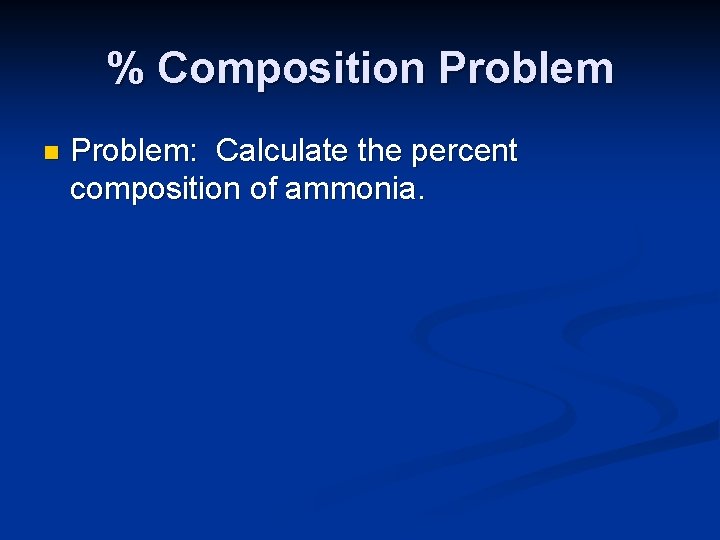 % Composition Problem: Calculate the percent composition of ammonia. 