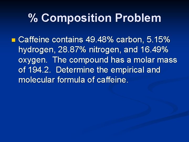 % Composition Problem n Caffeine contains 49. 48% carbon, 5. 15% hydrogen, 28. 87%