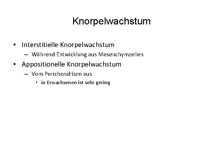 Knorpelwachstum • Interstitielle Knorpelwachstum – Während Entwicklung aus Mesenchymzellen • Appositionelle Knorpelwachstum – Vom