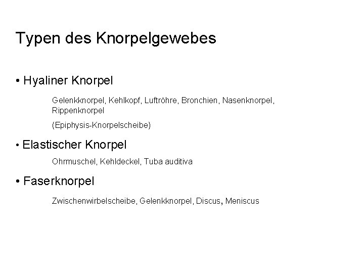 Typen des Knorpelgewebes • Hyaliner Knorpel Gelenkknorpel, Kehlkopf, Luftröhre, Bronchien, Nasenknorpel, Rippenknorpel (Epiphysis-Knorpelscheibe) •