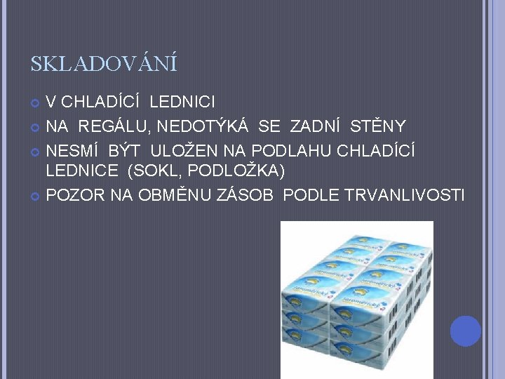 SKLADOVÁNÍ V CHLADÍCÍ LEDNICI NA REGÁLU, NEDOTÝKÁ SE ZADNÍ STĚNY NESMÍ BÝT ULOŽEN NA