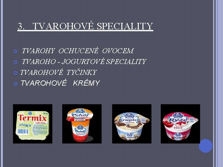  3. TVAROHOVÉ SPECIALITY TVAROHY OCHUCENÉ OVOCEM TVAROHO - JOGURTOVÉ SPECIALITY TVAROHOVÉ TYČINKY TVAROHOVÉ