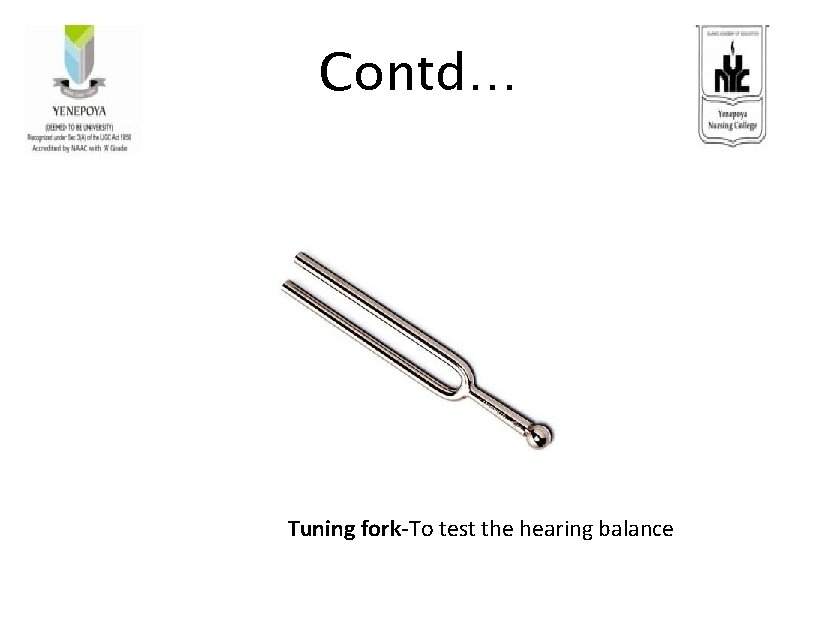 Contd… Tuning fork-To test the hearing balance 