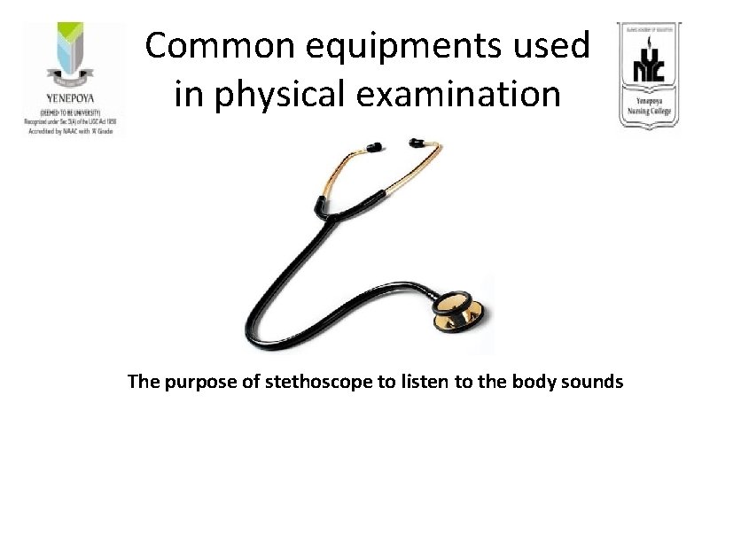 Common equipments used in physical examination The purpose of stethoscope to listen to the