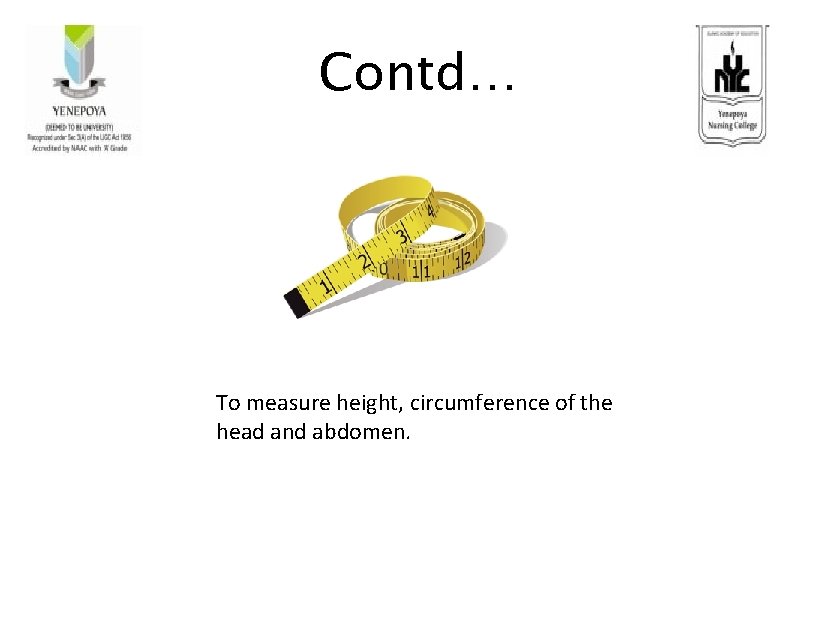 Contd… To measure height, circumference of the head and abdomen. 