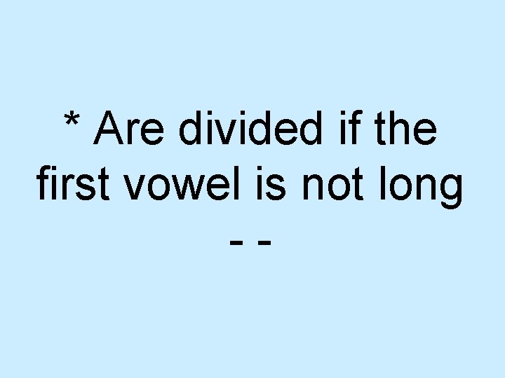 * Are divided if the first vowel is not long -- 