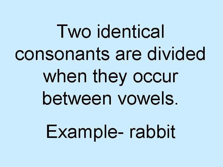 Two identical consonants are divided when they occur between vowels. Example- rabbit 