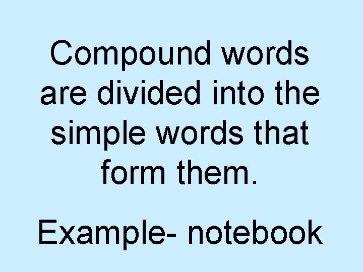 Compound words are divided into the simple words that form them. Example- notebook 