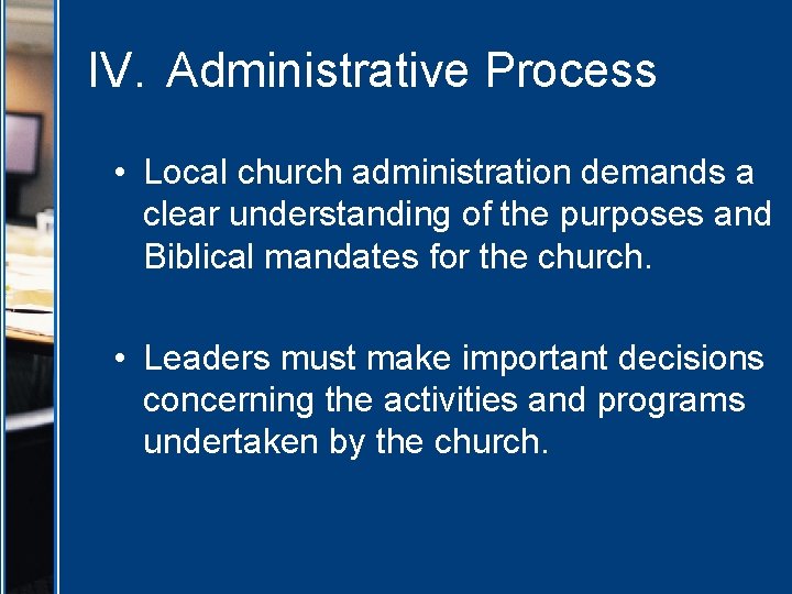 IV. Administrative Process • Local church administration demands a clear understanding of the purposes