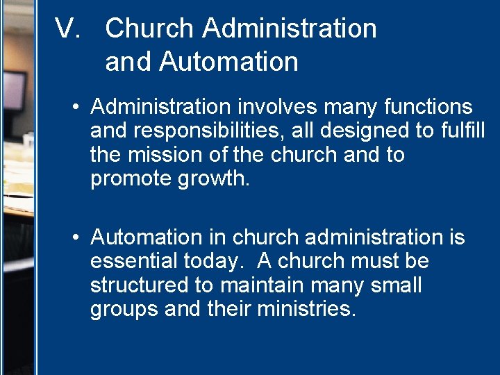 V. Church Administration and Automation • Administration involves many functions and responsibilities, all designed