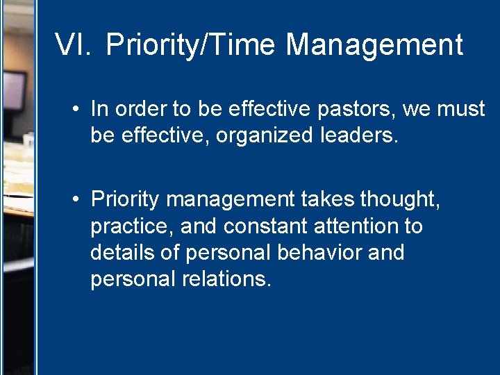 VI. Priority/Time Management • In order to be effective pastors, we must be effective,
