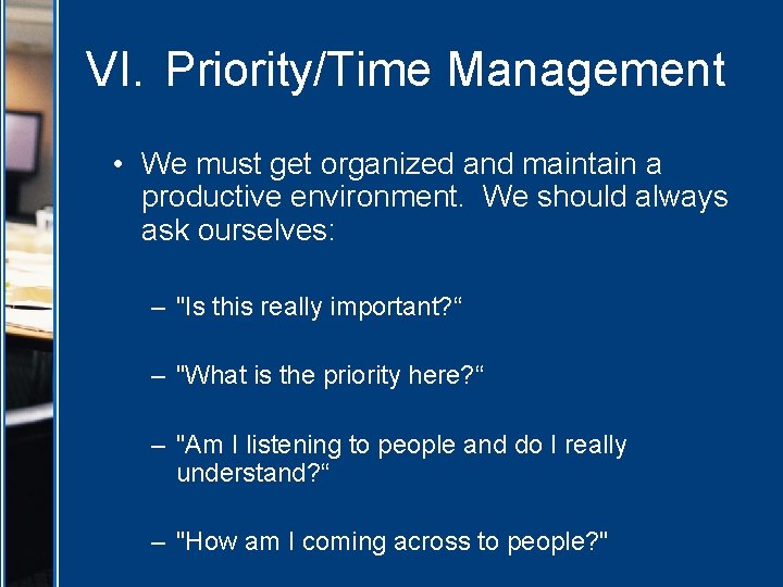 VI. Priority/Time Management • We must get organized and maintain a productive environment. We