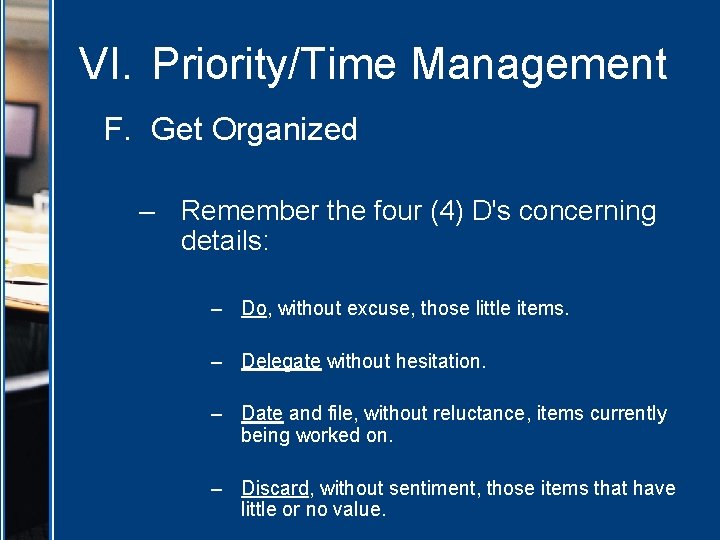 VI. Priority/Time Management F. Get Organized – Remember the four (4) D's concerning details: