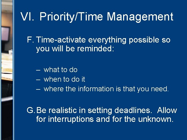 VI. Priority/Time Management F. Time-activate everything possible so you will be reminded: – what