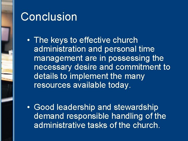 Conclusion • The keys to effective church administration and personal time management are in