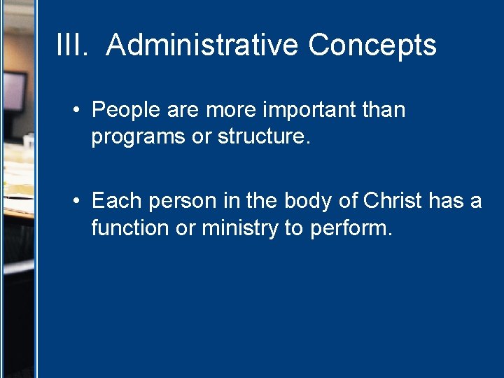 III. Administrative Concepts • People are more important than programs or structure. • Each