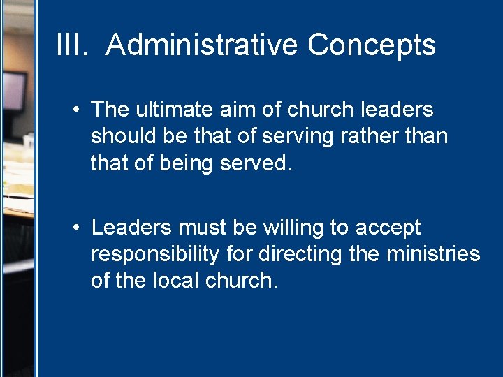 III. Administrative Concepts • The ultimate aim of church leaders should be that of