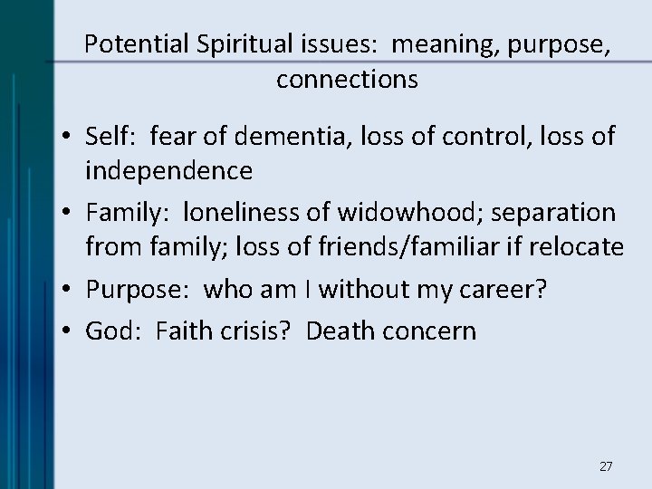 Potential Spiritual issues: meaning, purpose, connections • Self: fear of dementia, loss of control,