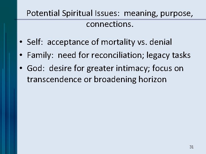 Potential Spiritual Issues: meaning, purpose, connections. • Self: acceptance of mortality vs. denial •