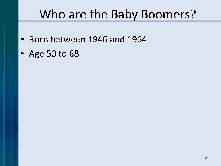 Who are the Baby Boomers? • Born between 1946 and 1964 • Age 50