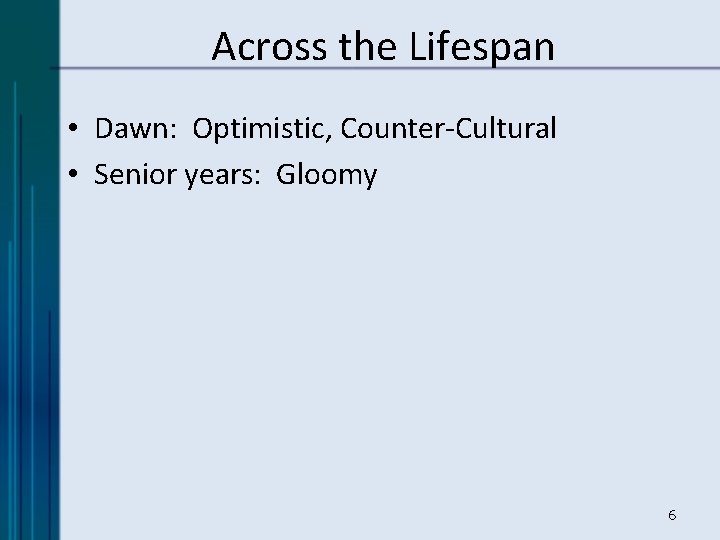 Across the Lifespan • Dawn: Optimistic, Counter-Cultural • Senior years: Gloomy 6 