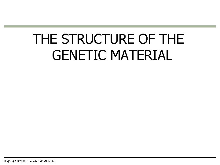 THE STRUCTURE OF THE GENETIC MATERIAL Copyright © 2009 Pearson Education, Inc. 