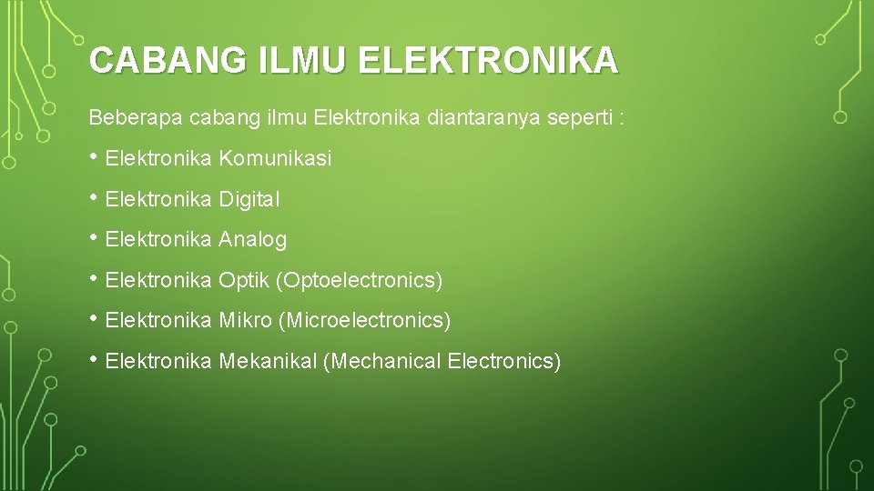 CABANG ILMU ELEKTRONIKA Beberapa cabang ilmu Elektronika diantaranya seperti : • Elektronika Komunikasi •