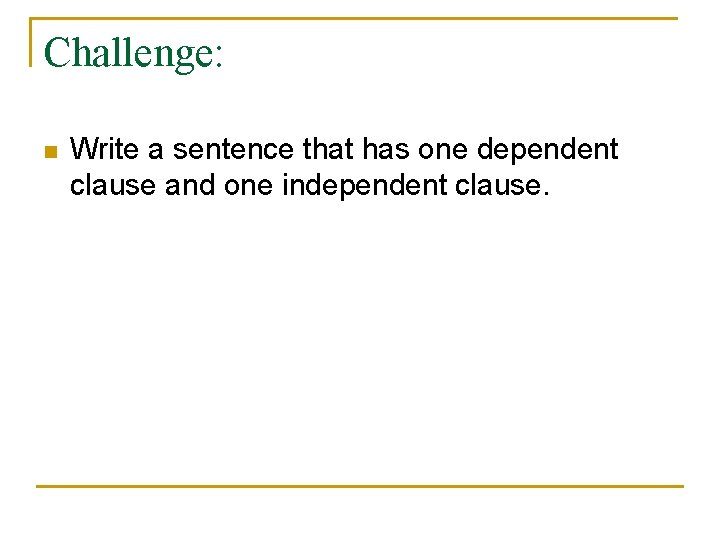 Challenge: n Write a sentence that has one dependent clause and one independent clause.