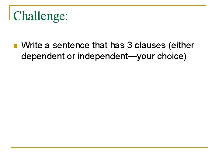 Challenge: n Write a sentence that has 3 clauses (either dependent or independent—your choice)