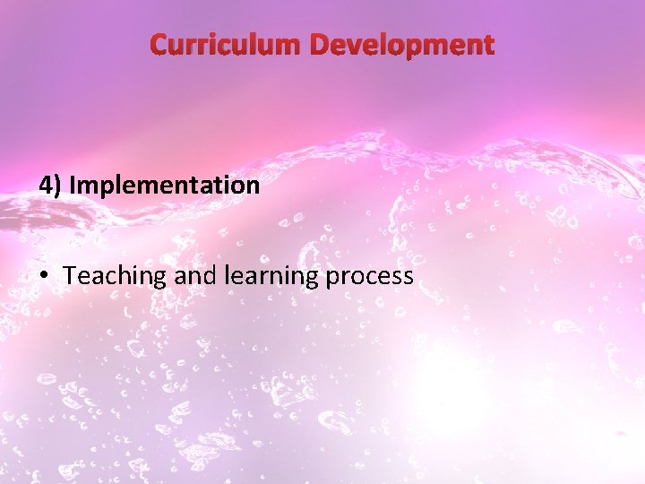 Curriculum Development 4) Implementation • Teaching and learning process 