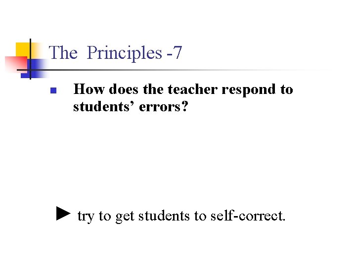 The Principles -7 n How does the teacher respond to students’ errors? ► try