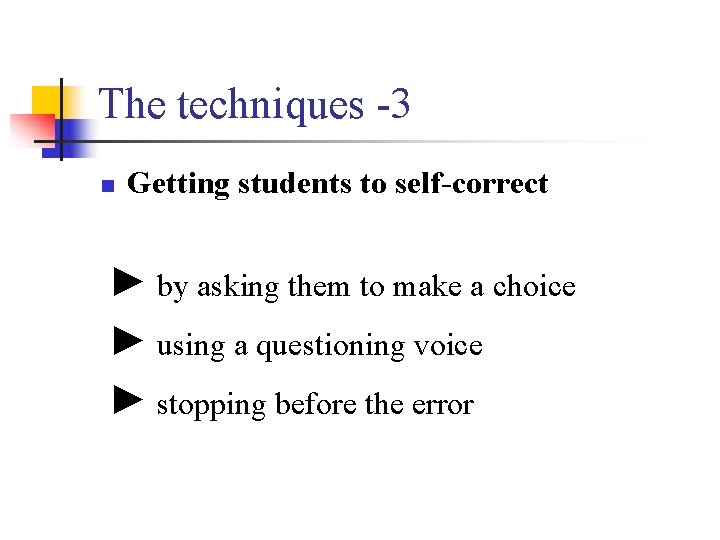 The techniques -3 n Getting students to self-correct ► by asking them to make