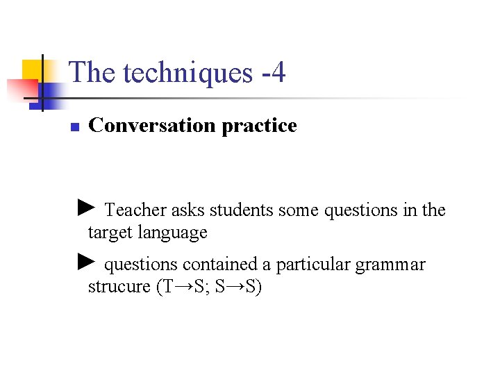The techniques -4 n Conversation practice ► Teacher asks students some questions in the