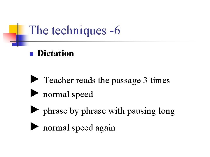 The techniques -6 n Dictation ► Teacher reads the passage 3 times ► normal